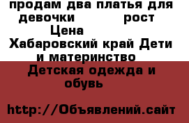 продам два платья для девочки  116-122 рост › Цена ­ 3 000 - Хабаровский край Дети и материнство » Детская одежда и обувь   
